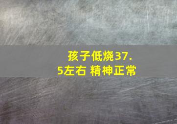 孩子低烧37.5左右 精神正常